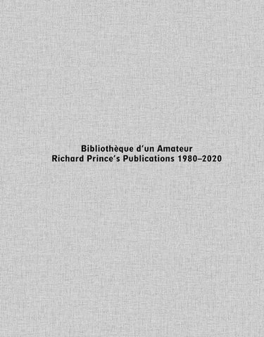 Bibliothèque d’un Amateur. Richard Prince’s Publications 1980–2020