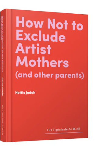 HOW NOT TO EXCLUDE ARTIST MOTHERS (AND OTHER PARENTS)